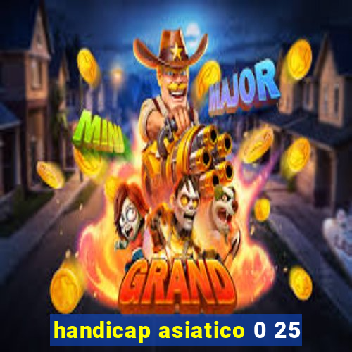 handicap asiatico 0 25